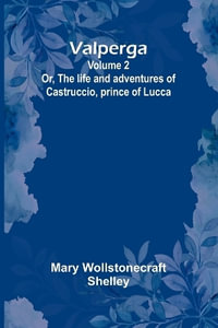 Valperga Volume 2; Or, The life and adventures of Castruccio, prince of Lucca - Mary Wollstonecraft Shelley