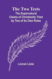 The Two Tests : The Supernatural Claims of Christianity Tried by Two of Its Own Rules - Lionel Lisle