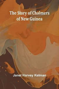 The Story of Chalmers of New Guinea - Janet Harvey Kelman