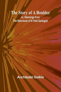 The Story of a Boulder; or, Gleanings from the Note-book of a Field Geologist - Archibald Geikie