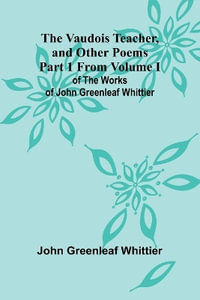 The Vaudois Teacher, and other poems; Part 1 From Volume I of The Works of John Greenleaf Whittier - John Greenleaf Whittier