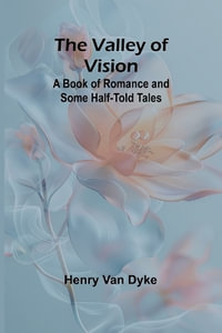 The Valley of Vision : A Book of Romance and Some Half-Told Tales - Henry Van Dyke