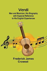 Verdi : Man and Musician; His Biography with Especial Reference to His English Experiences - Frederick James Crowest