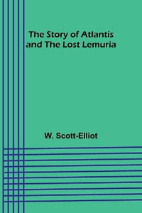 The Story of Atlantis and the Lost Lemuria - W. Scott-Elliot