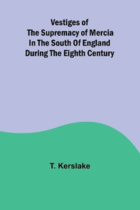 Vestiges of the supremacy of Mercia in the south of England during the eighth century - T. Kerslake