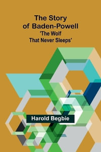 The Story of Baden-Powell : 'The Wolf That Never Sleeps' - Harold Begbie