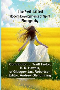 The Veil Lifted : Modern Developments of Spirit Photography - Contributor: J. Traill Taylor