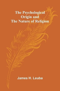 The Psychological Origin and the Nature of Religion - James H. Leuba