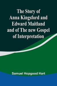 The Story of Anna Kingsford and Edward Maitland and of the new Gospel of Interpretation - Samuel Hopgood Hart