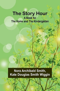 The Story Hour : A Book for the Home and the Kindergarten - Nora Archibald Smith