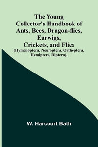 The Young Collector's Handbook of Ants, Bees, Dragon-flies, Earwigs, Crickets, and Flies (Hymenoptera, Neuroptera, Orthoptera, Hemiptera, Diptera). - W. Harcourt Bath