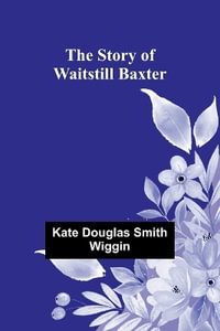 The Story of Waitstill Baxter - Kate Douglas Smith Wiggin