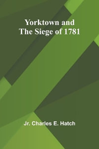 Yorktown and the Siege of 1781 - Jr. Charles E. Hatch