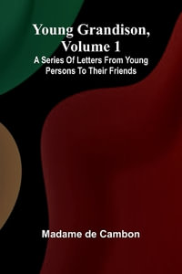 Young Grandison, volume 1 A series of letters from young persons to their friends - Madame de Cambon