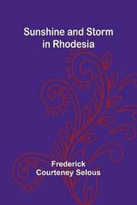 Sunshine and Storm in Rhodesia - Frederick Courteney Selous