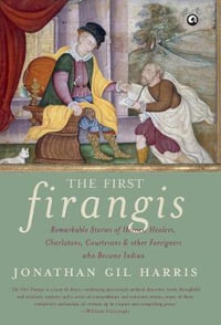 The First Firangis : Remarkable Stories of Heroes, Healers, Charlatans, Courtesans & other Foreigners who Became Indian - Jonathan Gil Harris