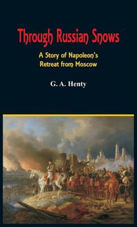 Through Russian Snows : A Story of Napoleon's Retreat from Moscow - G a Henty