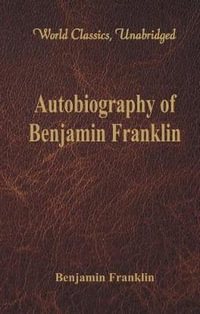 Autobiography of Benjamin Franklin (World Classics, Unabridged) : (World Classics, Unabridged) - Benjamin Franklin