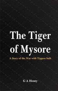 The Tiger of Mysore : A Story of the War with Tippoo Saib - G A  Henty