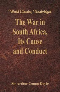 The War in South Africa, Its Cause and Conduct : (World Classics, Unabridged) - Sir Arthur Conan Doyle