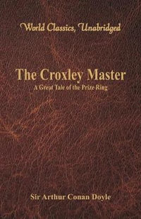 The Croxley Master : A Great Tale Of The Prize Ring (World Classics, Unabridged) - Sir Arthur Conan Doyle