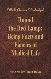 Round the Red Lamp : Being Facts and Fancies of Medical Life (World Classics, Unabridged) - Sir Arthur Conan Doyle