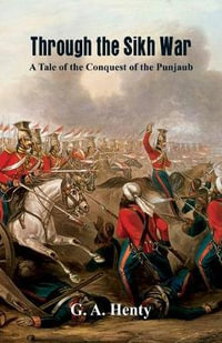 Through the Sikh War :  : A Tale of the Conquest of the Punjaub - G. A.  Henty