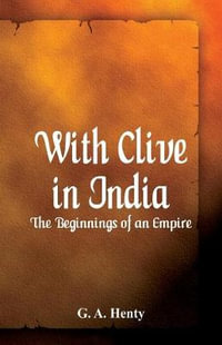 With Clive in India : The Beginnings of an Empire - G A Henty