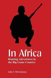 In Africa : Hunting Adventures in the Big Game Country - John T. McCutcheon