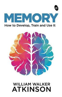 MEMORY : How to Develop, Train and Use It - William Walker Atkinson