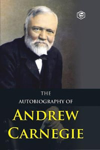 The Autobiography of Andrew Carnegie - Andrew Carnegie