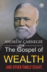 The Gospel of Wealth and Other Timely Essays - Andrew Carnegie