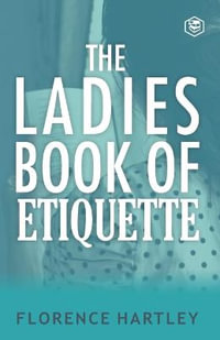 The Ladies Book of Etiquette and Manual of Politeness - Florence Hartley