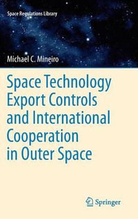 Space Technology Export Controls and International Cooperation in Outer Space : Space Regulations Library - Michael Mineiro