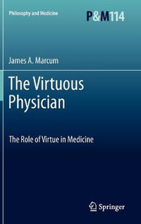 The Virtuous Physician : The Role of Virtue in Medicine - James A. Marcum