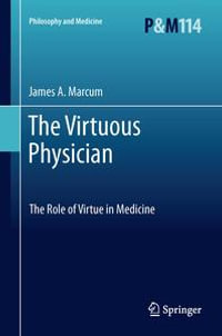 The Virtuous Physician : The Role of Virtue in Medicine - James A. Marcum