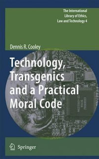 Technology, Transgenics and a Practical Moral Code : The International Library of Ethics, Law and Technology - Dennis R. Cooley