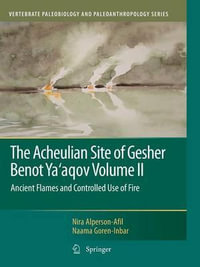 The Acheulian Site of Gesher Benot Ya'aqov Volume II : Ancient Flames and Controlled Use of Fire - Nira Alperson-Afil