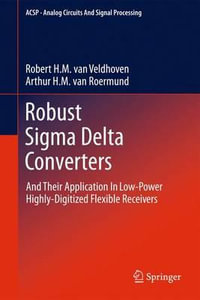 Robust Sigma Delta Converters : And Their Application in Low-Power Highly-Digitized Flexible Receivers - Robert H.M. van Veldhoven