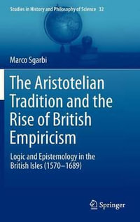 The Aristotelian Tradition and the Rise of British Empiricism : Logic and Epistemology in the British Isles (1570-1689) - Marco Sgarbi