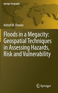 Floods in a Megacity : Geospatial Techniques in Assessing Hazards, Risk and Vulnerability - Ashraf Dewan