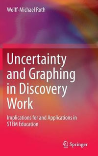 Uncertainty and Graphing in Discovery Work : Implications for and Applications in STEM Education - Wolff-Michael Roth