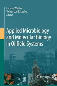 Applied Microbiology and Molecular Biology in Oilfield Systems : Proceedings from the International Symposium on Applied Microbiology and Molecular Biology in Oil Systems (ISMOS-2), 2009 - Corinne Whitby