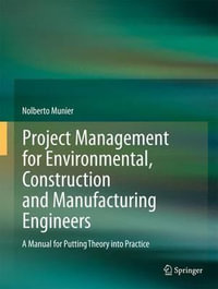 Project Management for Environmental, Construction and Manufacturing Engineers : A Manual for Putting Theory into Practice - Nolberto Munier