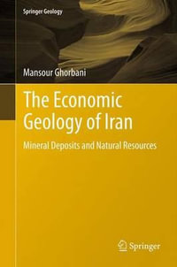 The Economic Geology of Iran : Mineral Deposits and Natural Resources - Mansour Ghorbani