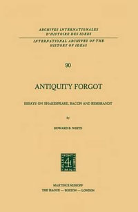 Antiquity Forgot : Essays on Shakespeare, Bacon and Rembrandt - Howard B. White