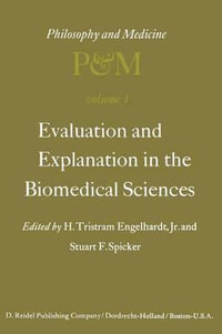 Evaluation and Explanation in the Biomedical Sciences : Proceedings of the First Trans-Disciplinary Symposium on Philosophy and Medicine Held at Galveston, May 9-11, 1974 - H. Tristram Engelhardt Jr.