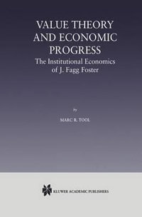 Value Theory and Economic Progress : The Institutional Economics of J. Fagg Foster : The Institutional Economics of J.Fagg Foster - Marc R. Tool