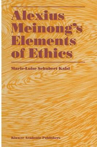 Alexius Meinong's Elements of Ethics : with Translation of the Fragment Ethische Bausteine - Marie-Luise Schubert Kalsi