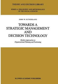 Towards a Strategic Management and Decision Technology : Modern Approaches to Organizational Planning and Positioning - J.W. Sutherland